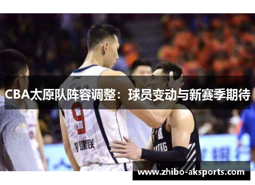 CBA太原队阵容调整：球员变动与新赛季期待